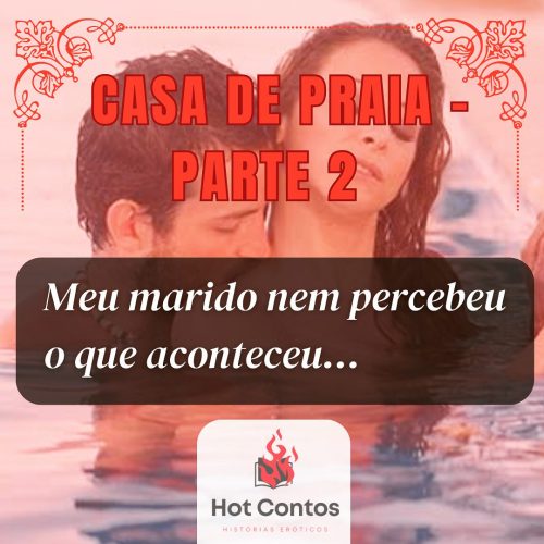 Casa de praia – pt 2 Meu marido nem percebeu o que estava acontecendo…