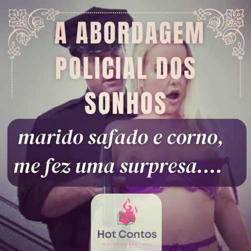 A abordagem policial dos sonhos – marido safado e corno, me fez uma surpresa.