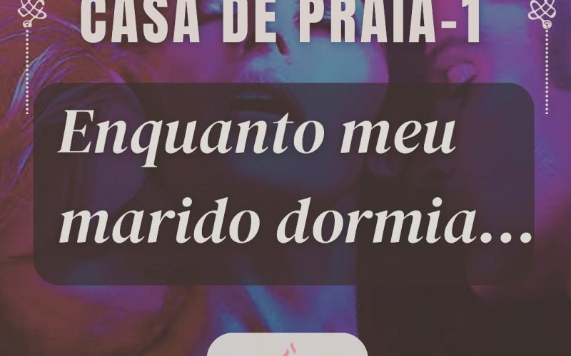 Casa de praia – Enquanto meu marido dormia…