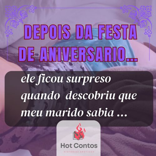 Depois da festa de aniversario.. o rapaz surpreendeu quando soube que meu marido sabia…